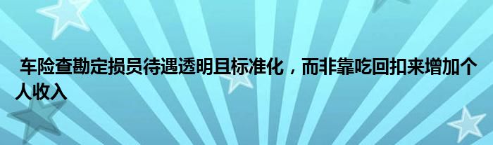 车险查勘定损员待遇透明且标准化,而非靠吃回扣来增加个人收入