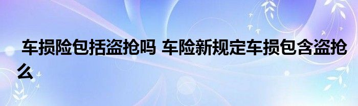 车损险包括盗抢吗 车险新规定车损包含盗抢么