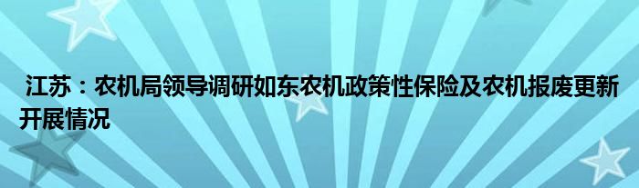 江苏：农机局领导调研如东农机政策性保险及农机报废更新开展情况