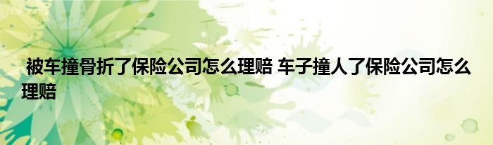 被车撞骨折了保险公司怎么理赔 车子撞人了保险公司怎么理赔