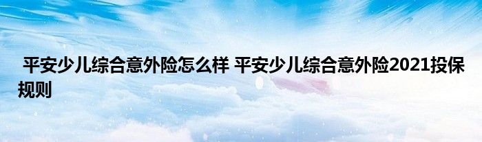 平安少儿综合意外险怎么样 平安少儿综合意外险2021投保规则