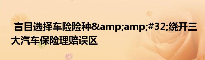 盲目选择车险险种&amp;#32;绕开三大汽车保险理赔误区