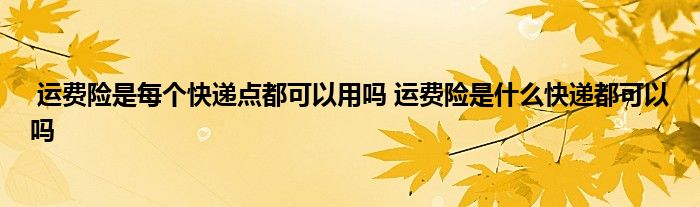 运费险是每个快递点都可以用吗 运费险是什么快递都可以吗
