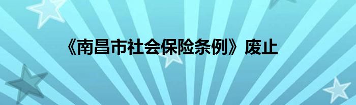 《南昌市社会保险条例》废止