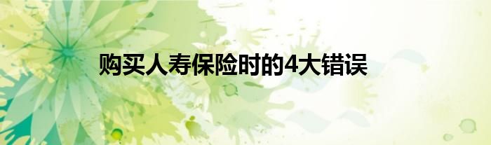 购买人寿保险时的4大错误