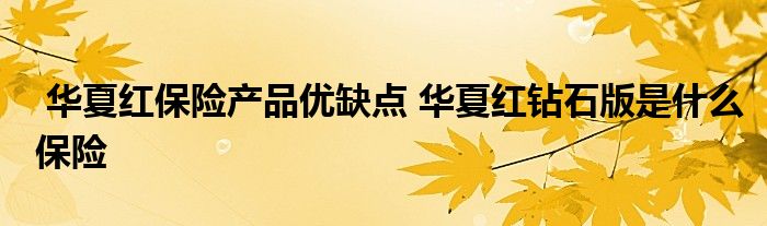 华夏红保险产品优缺点 华夏红钻石版是什么保险