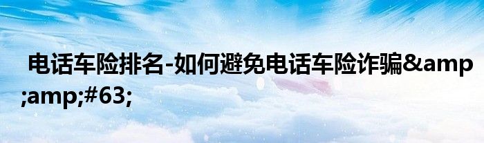 电话车险排名-如何避免电话车险诈骗&amp;#63;