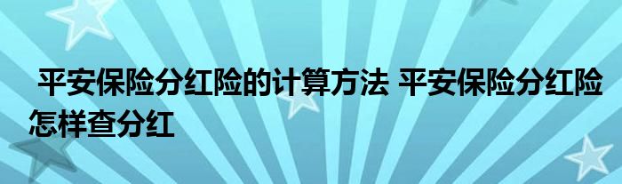 平安保险分红险的计算方法 平安保险分红险怎样查分红