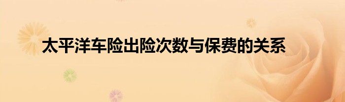 太平洋车险出险次数与保费的关系