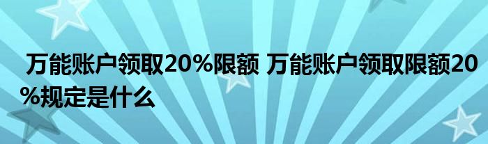 万能账户领取20%限额 万能账户领取限额20%规定是什么