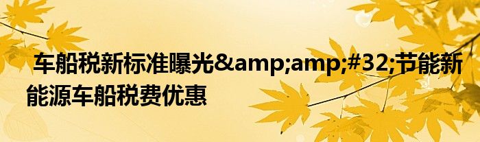 车船税新标准曝光&amp;#32;节能新能源车船税费优惠