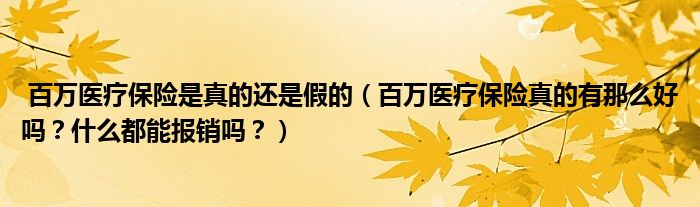 百万医疗保险是真的还是假的（百万医疗保险真的有那么好吗？什么都能报销吗？）