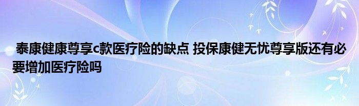 泰康健康尊享c款医疗险的缺点 投保康健无忧尊享版还有必要增加医疗险吗