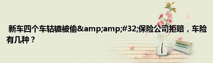 新车四个车轱辘被偷&amp;#32;保险公司拒赔，车险有几种？