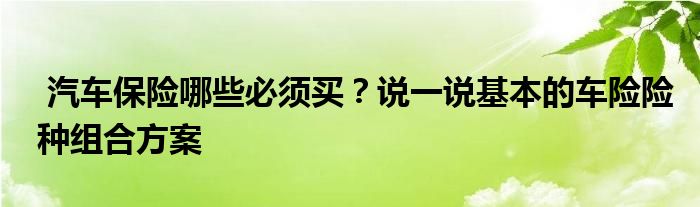 汽车保险哪些必须买？说一说基本的车险险种组合方案