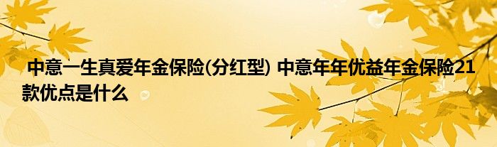 中意一生真爱年金保险(分红型) 中意年年优益年金保险21款优点是什么