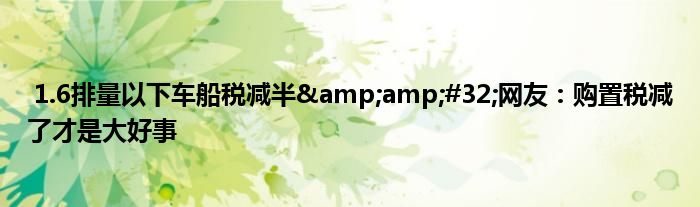 1.6排量以下车船税减半&amp;#32;网友：购置税减了才是大好事