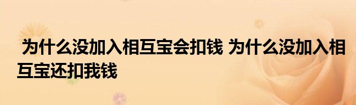 为什么没加入相互宝会扣钱 为什么没加入相互宝还扣我钱