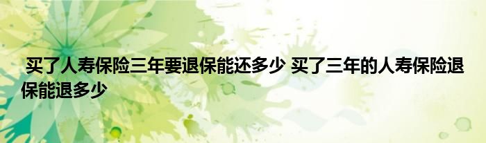 买了人寿保险三年要退保能还多少 买了三年的人寿保险退保能退多少