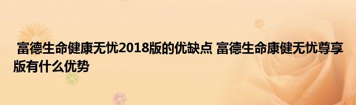 富德生命健康无忧2018版的优缺点 富德生命康健无忧尊享版有什么优势