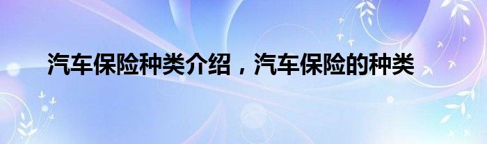 汽车保险种类介绍，汽车保险的种类