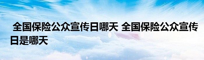 全国保险公众宣传日哪天 全国保险公众宣传日是哪天