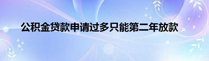 公积金贷款申请过多只能第二年放款