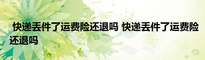 快递丢件了运费险还退吗 快递丢件了运费险还退吗