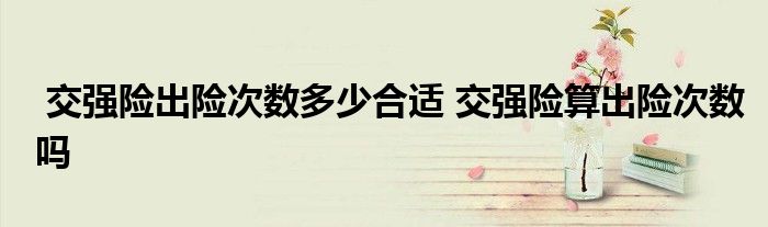 交强险出险次数多少合适 交强险算出险次数吗
