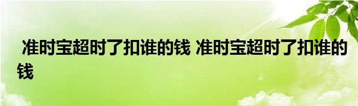 准时宝超时了扣谁的钱 准时宝超时了扣谁的钱