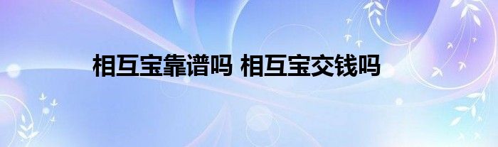 相互宝靠谱吗 相互宝交钱吗