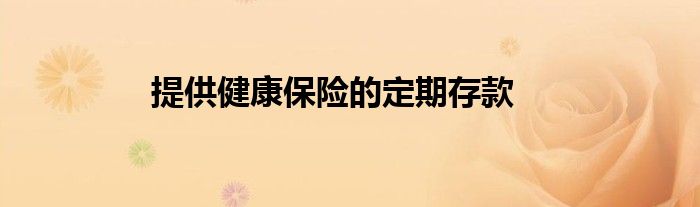 提供健康保险的定期存款
