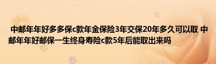 中邮年年好多多保c款年金保险3年交保20年多久可以取 中邮年年好邮保一生终身寿险c款5年后能取出来吗