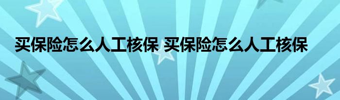 买保险怎么人工核保 买保险怎么人工核保
