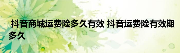 抖音商城运费险多久有效 抖音运费险有效期多久