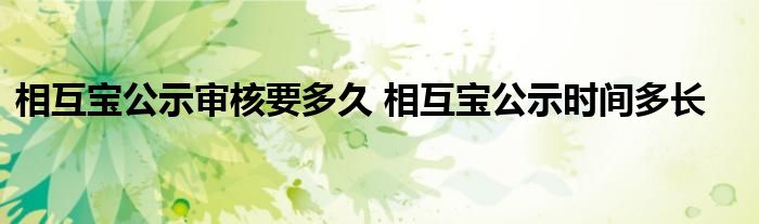 相互宝公示审核要多久 相互宝公示时间多长