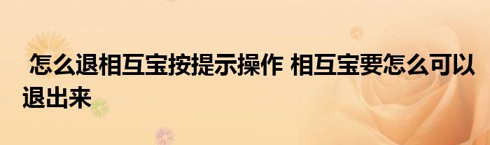怎么退相互宝按提示操作 相互宝要怎么可以退出来