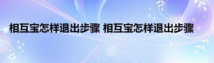 相互宝怎样退出步骤 相互宝怎样退出步骤