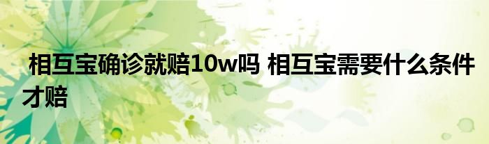 相互宝确诊就赔10w吗 相互宝需要什么条件才赔