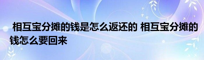 相互宝分摊的钱是怎么返还的 相互宝分摊的钱怎么要回来