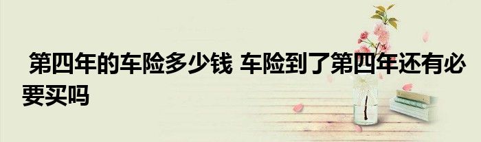 第四年的车险多少钱 车险到了第四年还有必要买吗