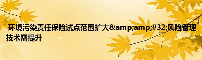 环境污染责任保险试点范围扩大 风险管理技术需提升