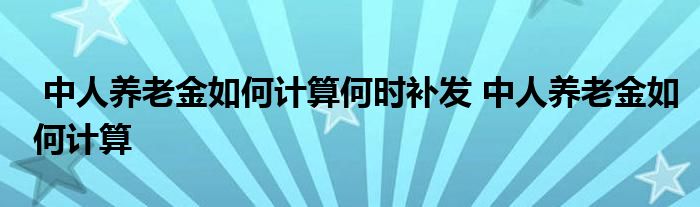 中人养老金如何计算何时补发 中人养老金如何计算