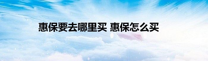 惠保要去哪里买 惠保怎么买