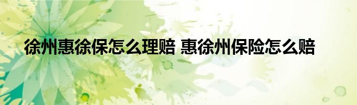 徐州惠徐保怎么理赔 惠徐州保险怎么赔