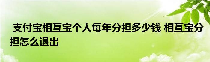 支付宝相互宝个人每年分担多少钱 相互宝分担怎么退出