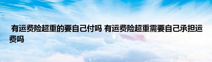 有运费险超重的要自己付吗 有运费险超重需要自己承担运费吗