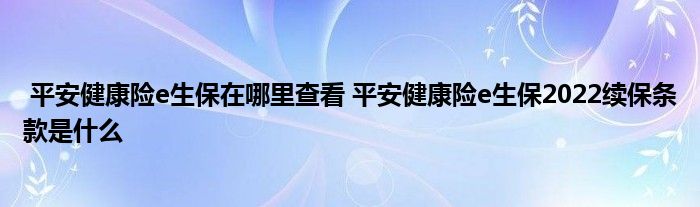 平安健康险e生保在哪里查看 平安健康险e生保2022续保条款是什么