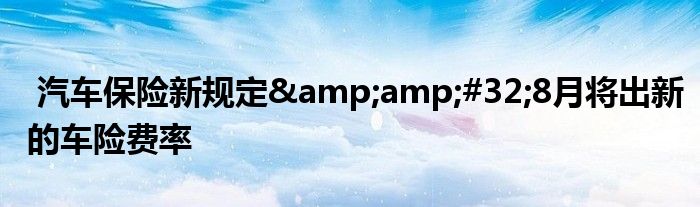 汽车保险新规定&amp;#32;8月将出新的车险费率