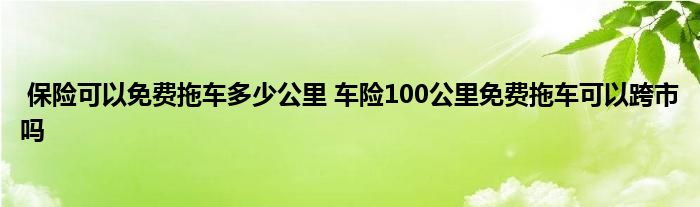 保险可以免费拖车多少公里 车险100公里免费拖车可以跨市吗